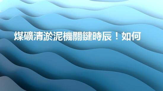 煤礦清淤泥機關鍵時辰！如何應對都市排水系統(tǒng)的征詢題？